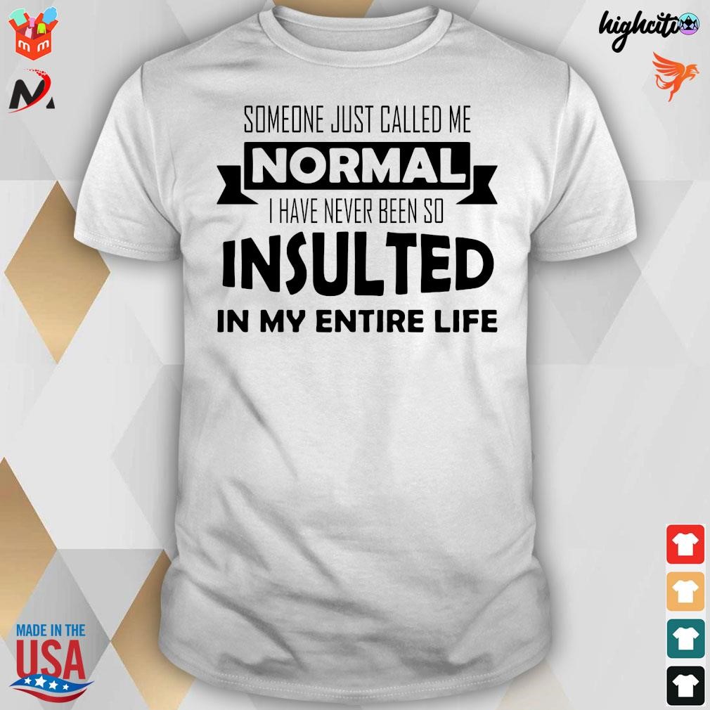 Official Someone Just Called Me Normal I Have Never Been So Insulted In My Entire Life T-Shirt