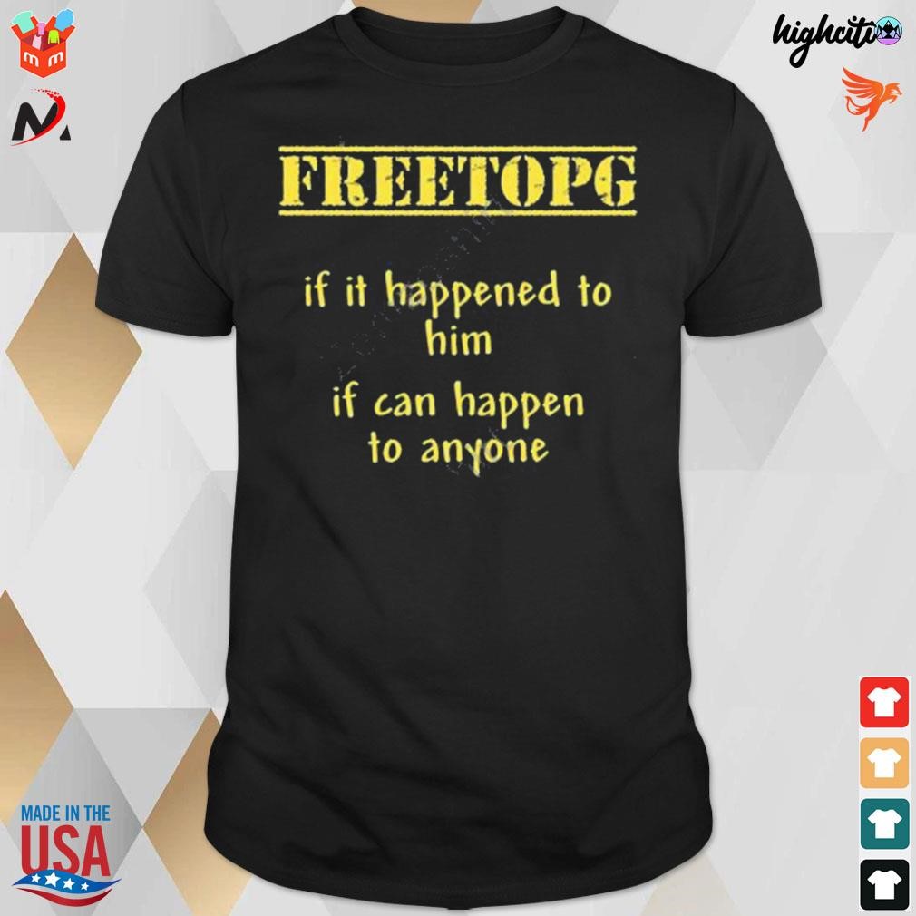 Freetopg if it happened to him if can happen to anyone t-shirt