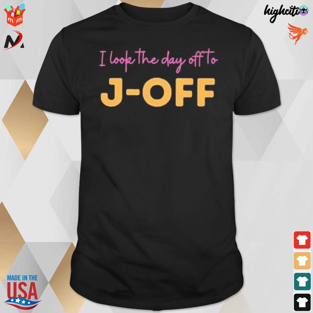 I look the day off to j-off t-shirt