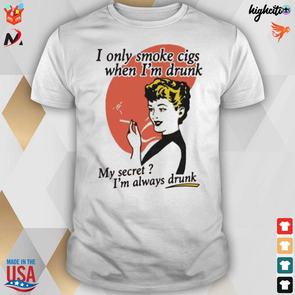 I only cigarettes I'm drunk my secret I'm always drunk t-shirt, hoodie, sweater, sleeve and tank top