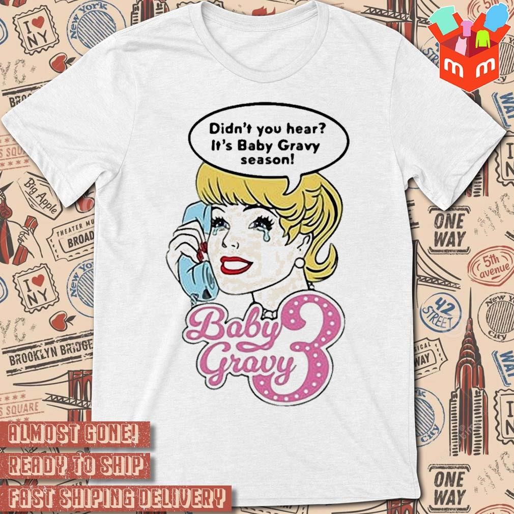 Baby Gravy 3 Didn’t You Hear It’s Baby Gravy Season art design T-shirt