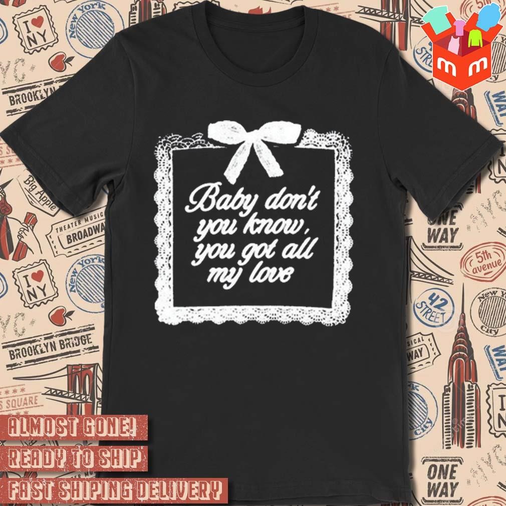 Baby don't you know you got all my love new t-shirt