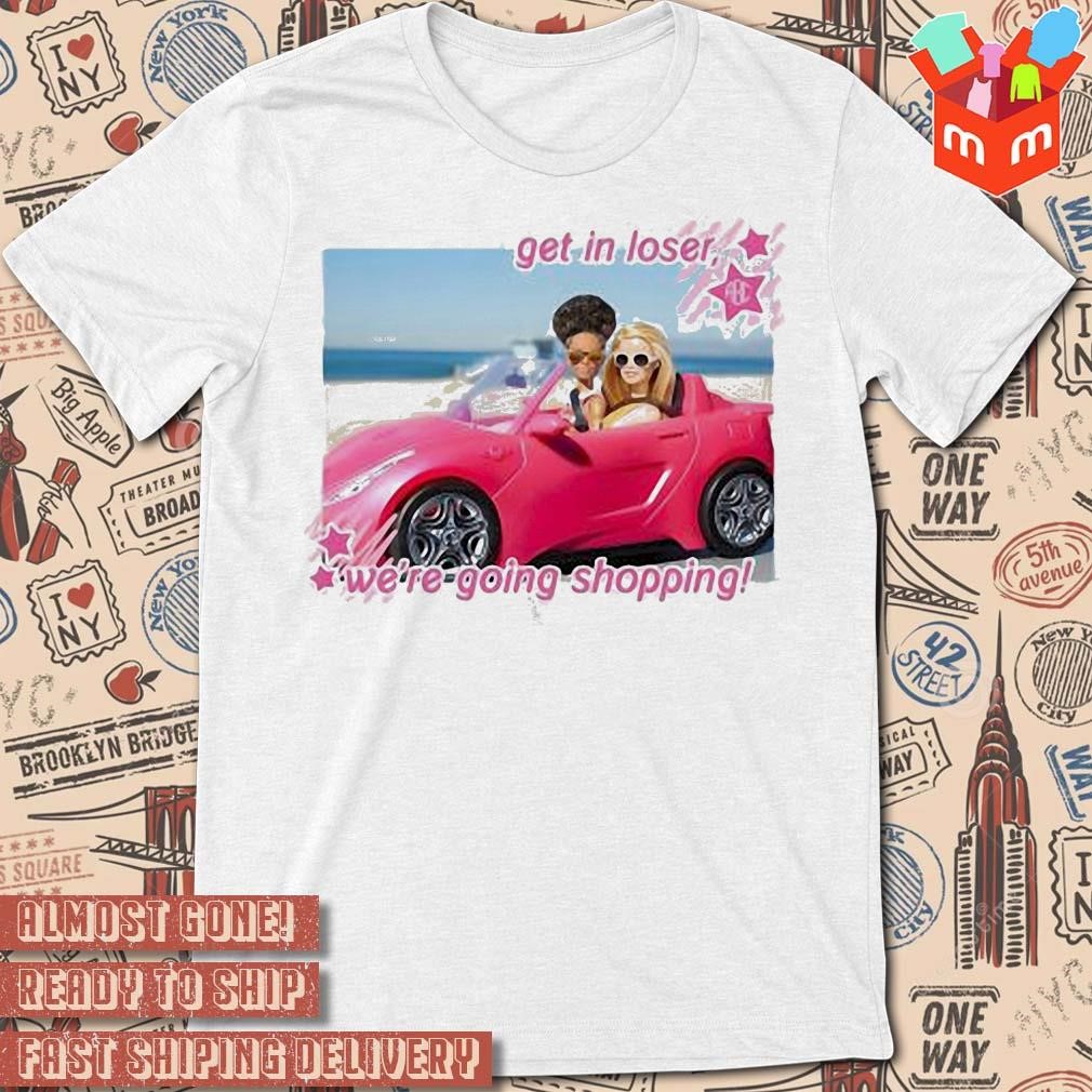 Barbie get in loser were going shopping photo design T-shirt