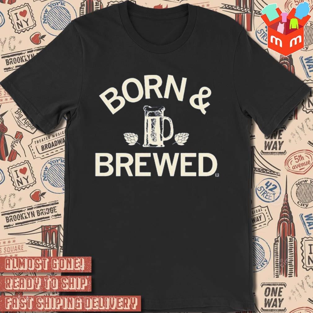 Born and brewed t-shirt
