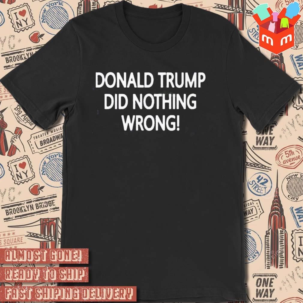Donald Trump Did Nothing Wrong text design T-shirt