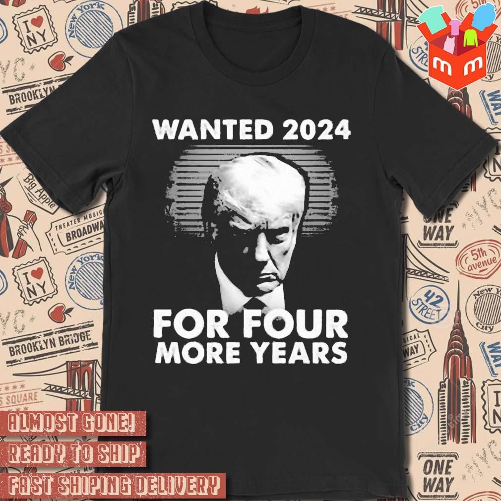 Donald Trump Wanted 2024 For Four More Years Mugshot T-shirt