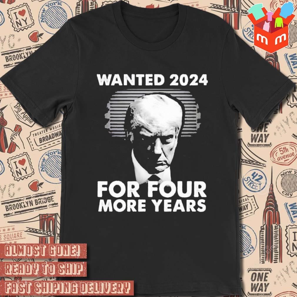 Donald Trump Wanted 2024 For Four More Years photo design T-shirt