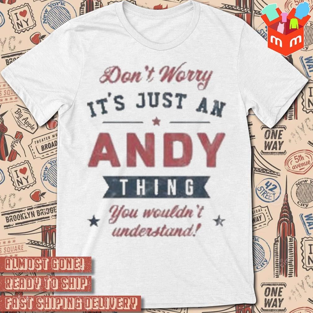 Don't worry it's just an thing andy you wouldn't understand t-shirt