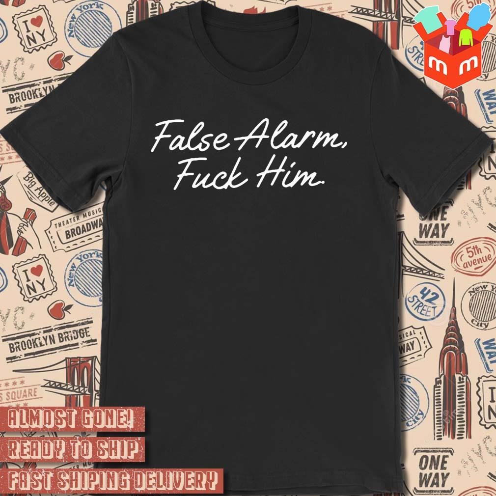 False Alarm Fuck Him text design T-shirt