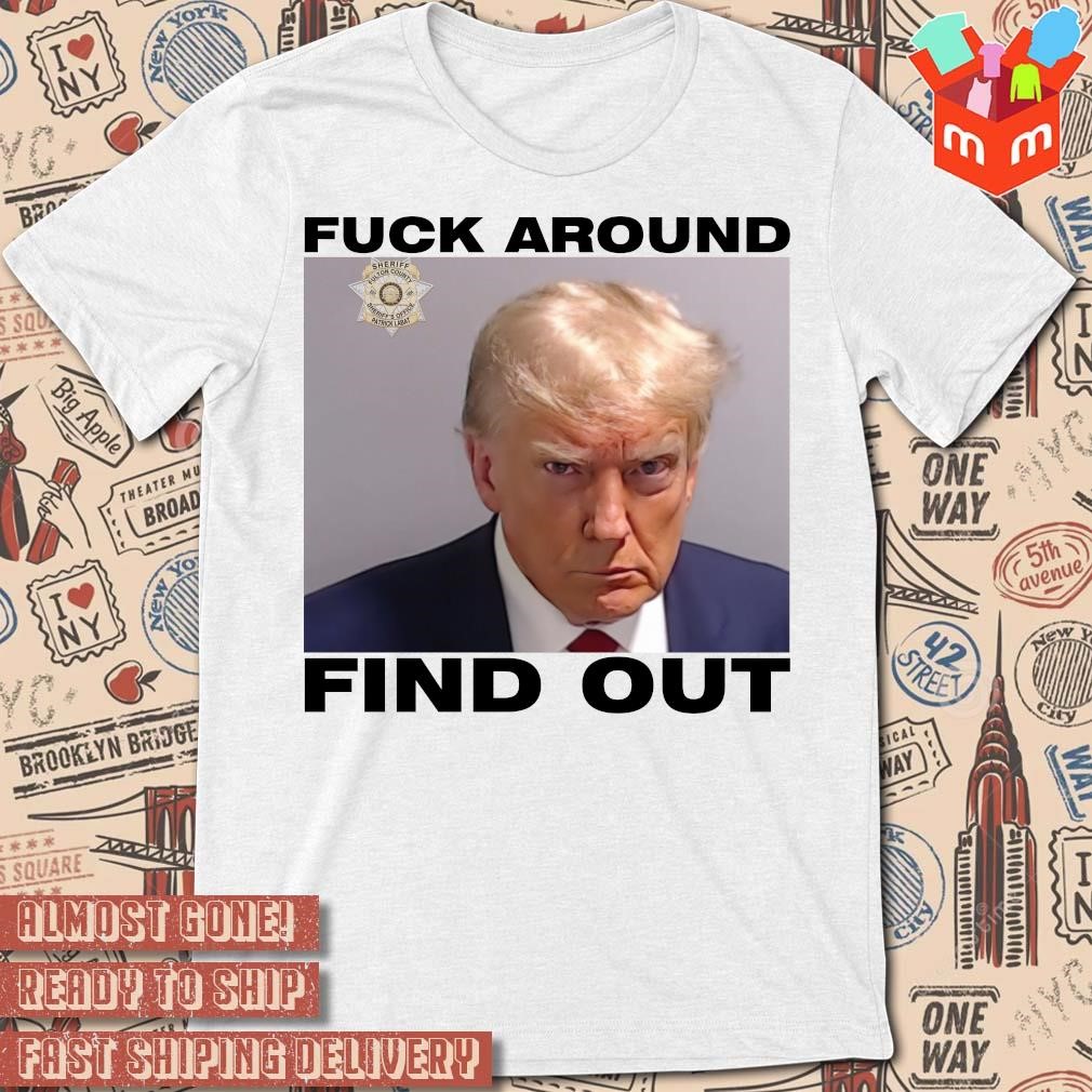 Fuck around find out Official Donald Trump Mugshot T-shirt
