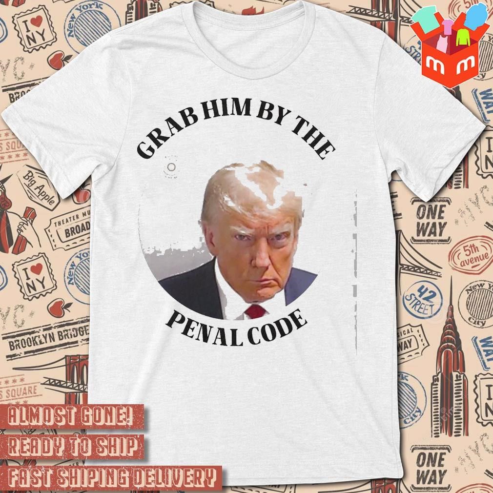 Grab him by the penal code Trump mugshot photo design t-shirt