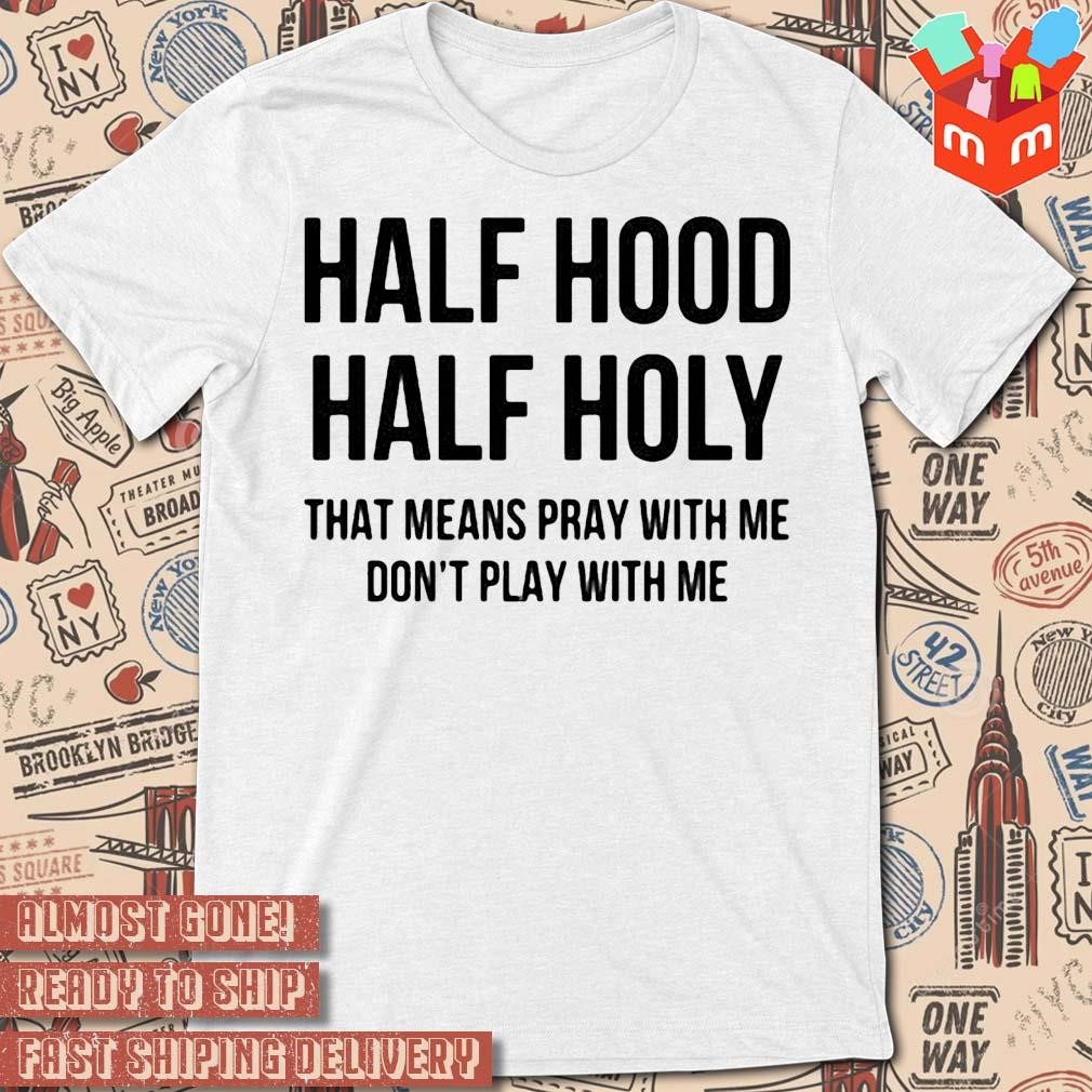 Half hood half holy that means pray with me don't play with me text design T-shirt