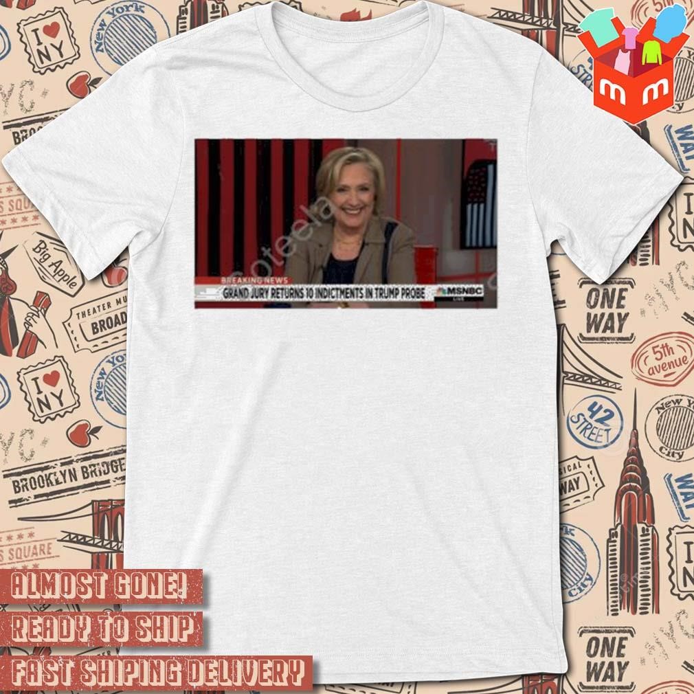 Hillary Clinton breaking news grand jury returns 10 indictments in Trump probe photo design t-shirt