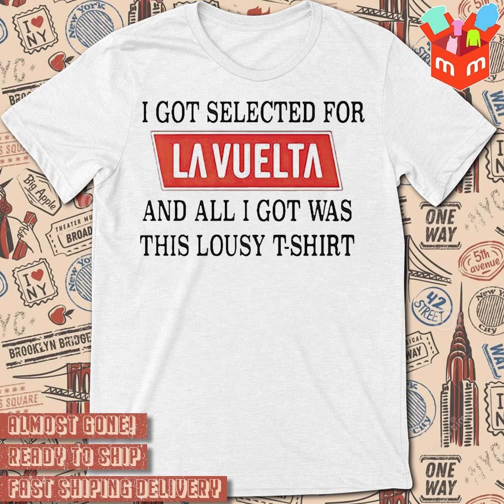I Got Selected For La Vuelta And All I Got Was This Lousy text design T-shirt