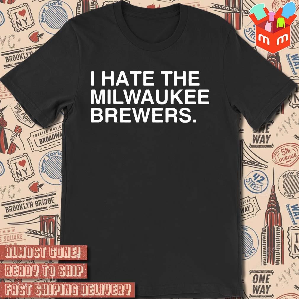 I Hate The Milwaukee Brewers text design T-shirt