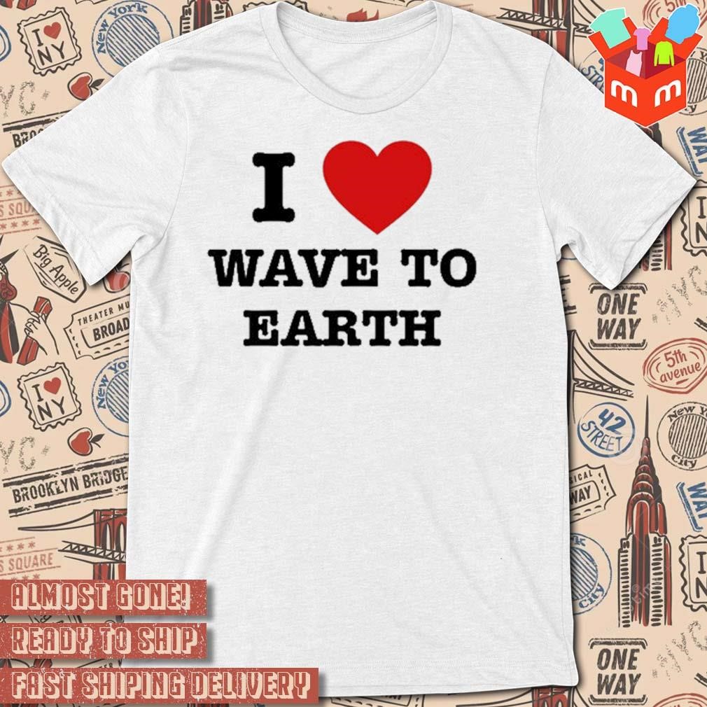 I love wave to earth t-shirt