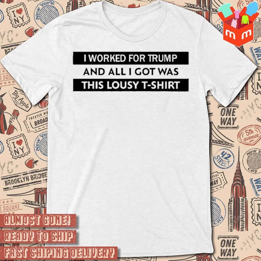 I worked for Trump and all I got was this lousy t-shirt
