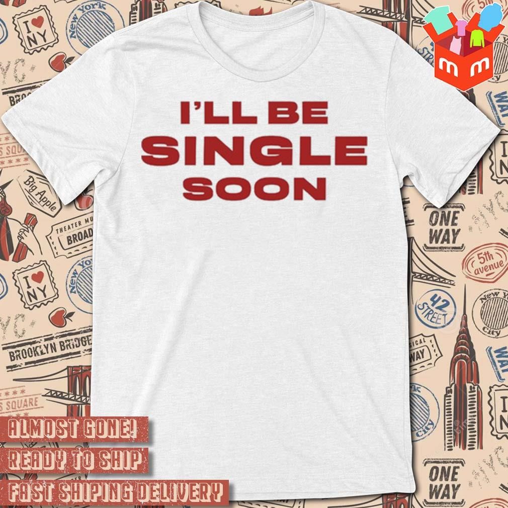 I'll be single soon t-shirt