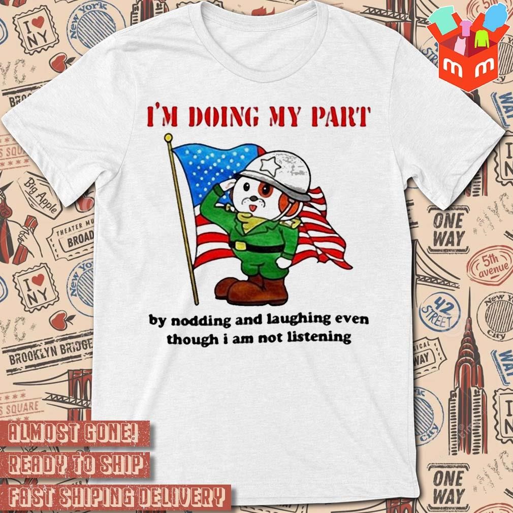 I’m Doing My Part By Nodding And Laughing Even Though I Am Not Listening art design T-shirt