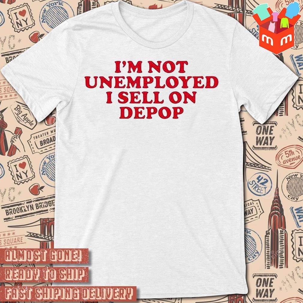 I’m Not Unemployed I Sell On Depop text design T-shirt