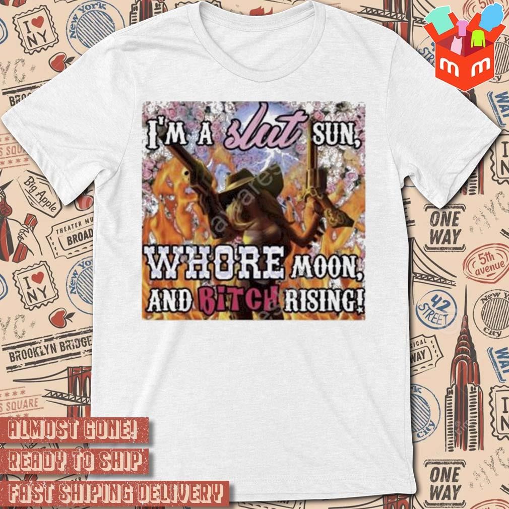 I'm a slut sun whore moon and bitch rising art design t-shirt