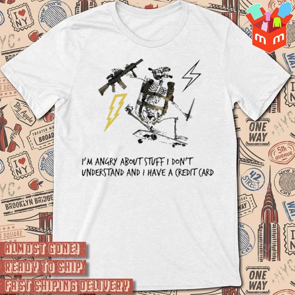 I'm angry about stuff I don't understand and I have a credit card art design t-shirt