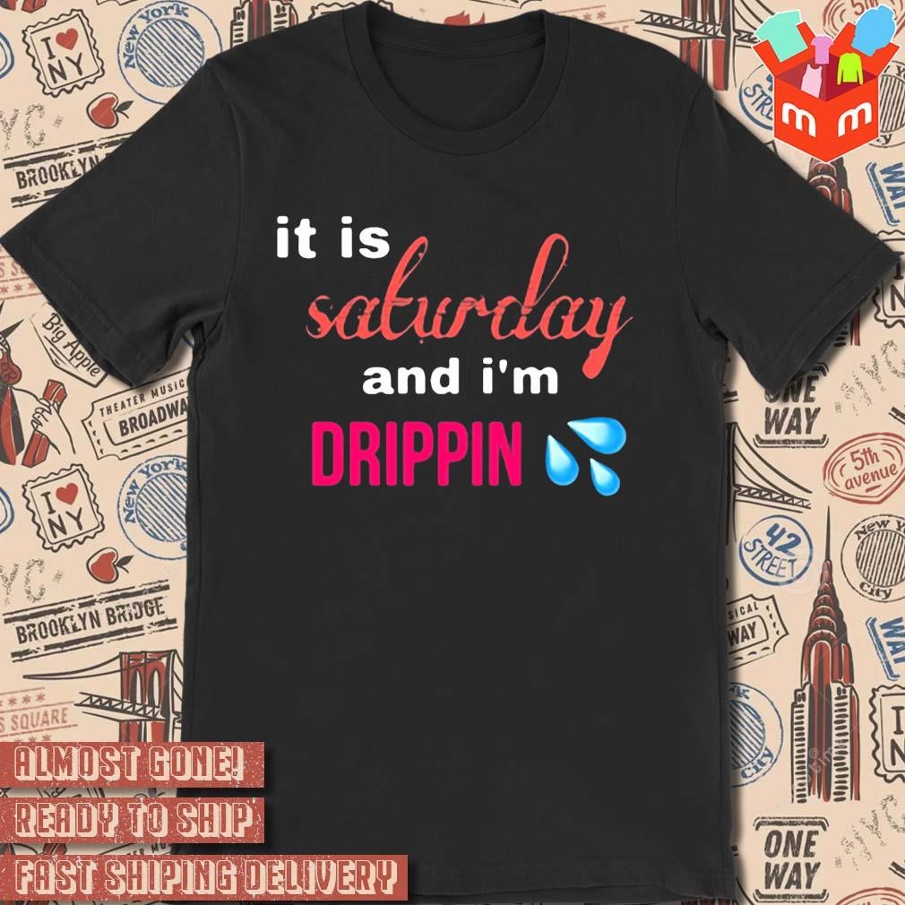 It Is Saturday And I'm Drippin text design T-shirt