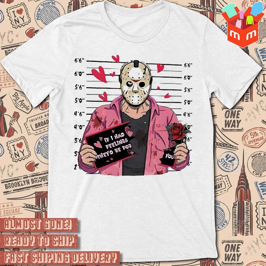 Jason voorhees if I had feelings they'd be for you halloween art design T-shirt