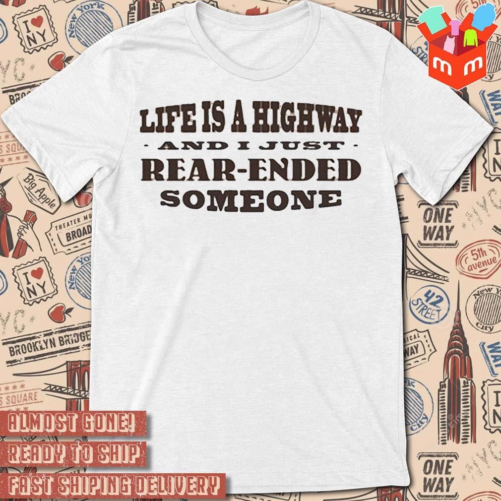 Life Is A Highway And I Just Rear Ended Someone text design T-shirt