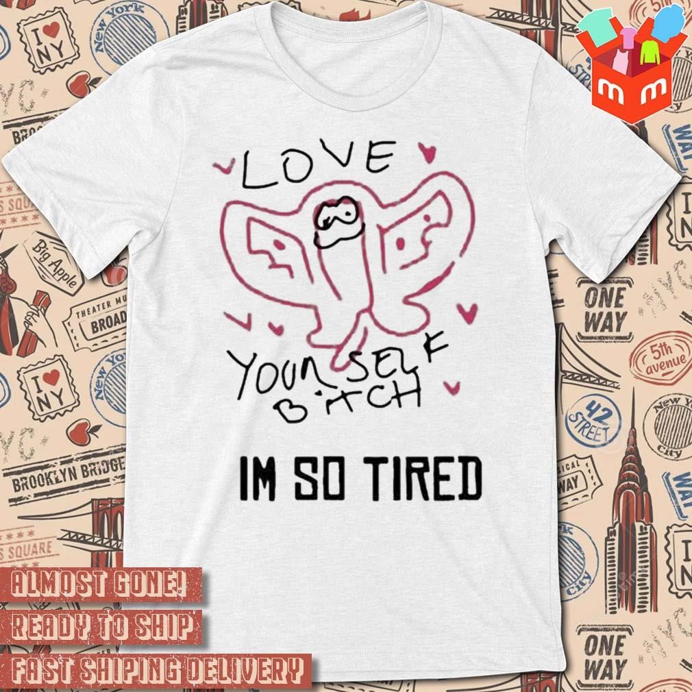 Love your self bitch I'm so tired art design t-shirt