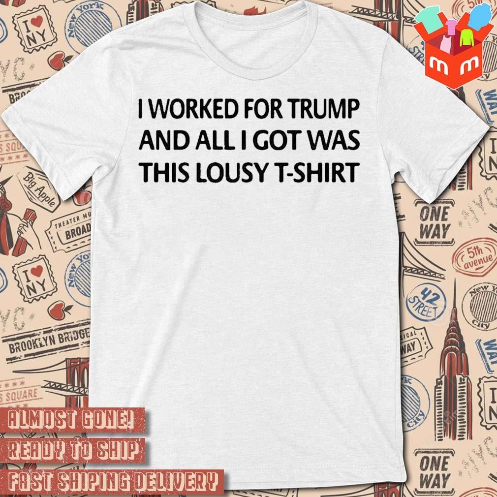 Mayra Photography I Worked For Trump And All I Got Was This Lousy text design T-shirt