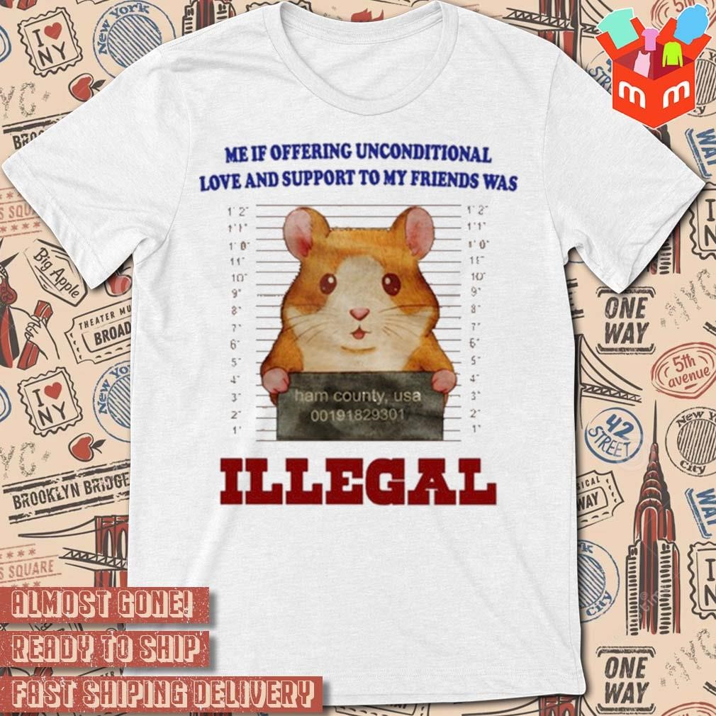 Me if offering unconditional love and support to my friends was illegal art design t-shirt