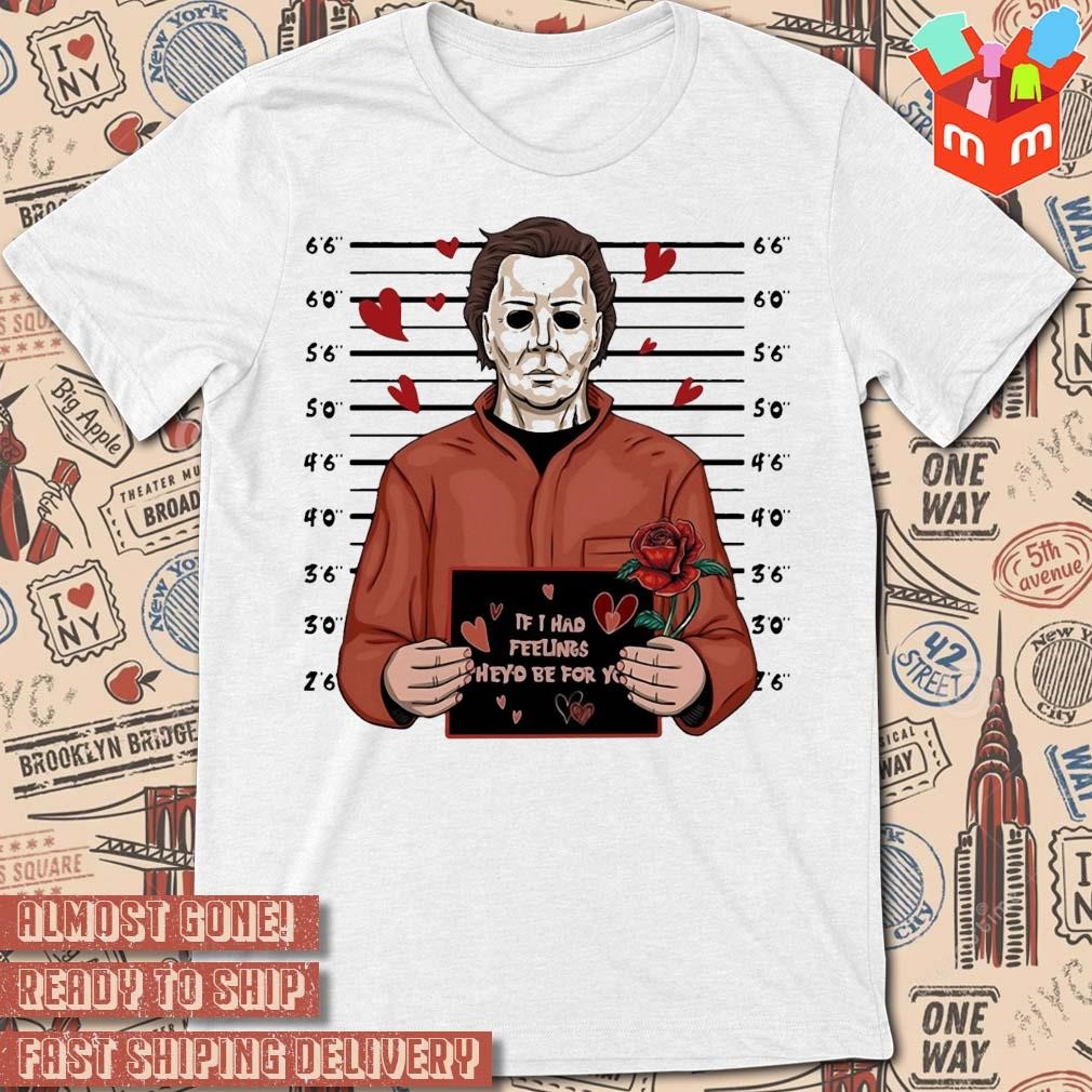 Michael Myers If I Had Feelings They'd Be For You Halloween Horror Nights art design T-shirt