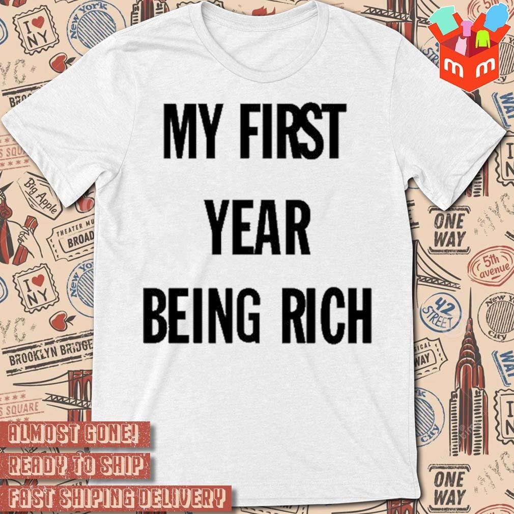 My first year being rich t-shirt