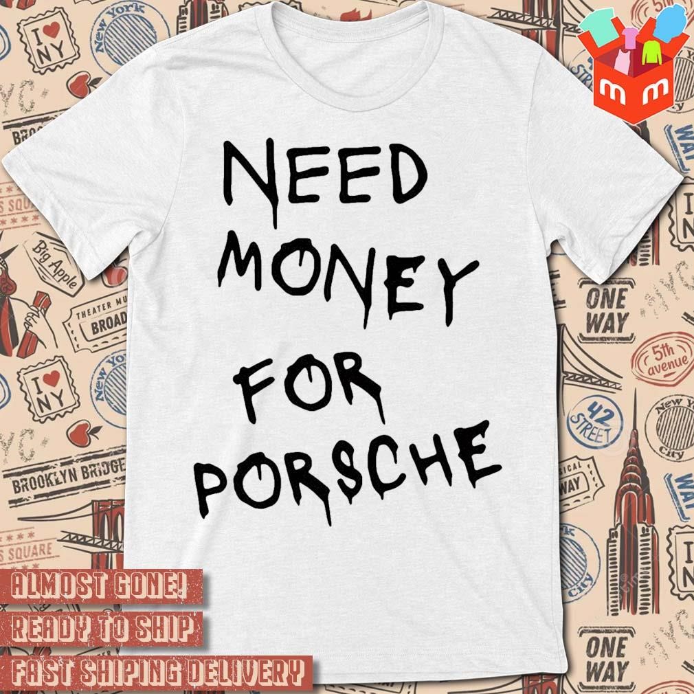 Need Money For Porsche text design T-shirt