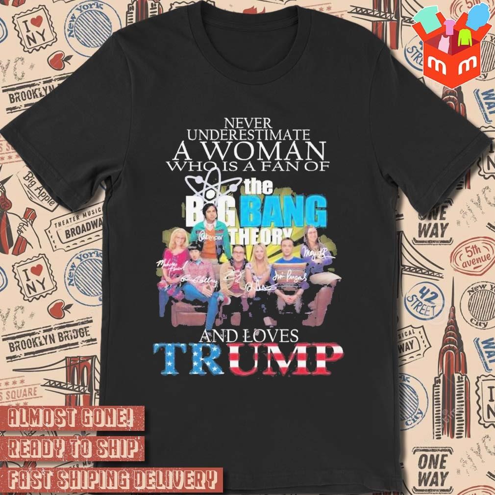 Never Underestimate A Woman Who Is A Fan Of The Big Bang Theory And Loves Trump signatures photo design T-shirt