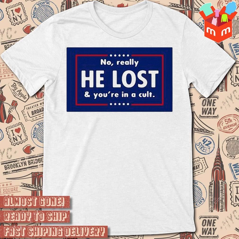 No really he lost and you're in a cult american T-shirt