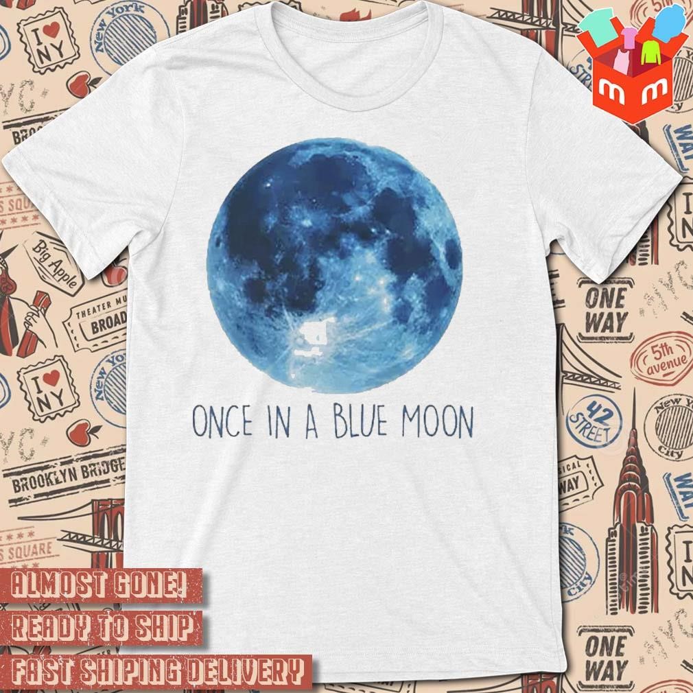 Once in a blue moon t-shirt