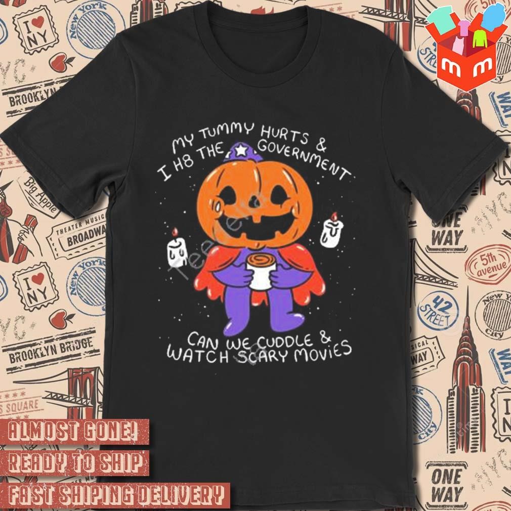 Pumpkin pains by ghoulshack my tummy hurts and I the government can we cuddle and watch scary movies art design t-shirt