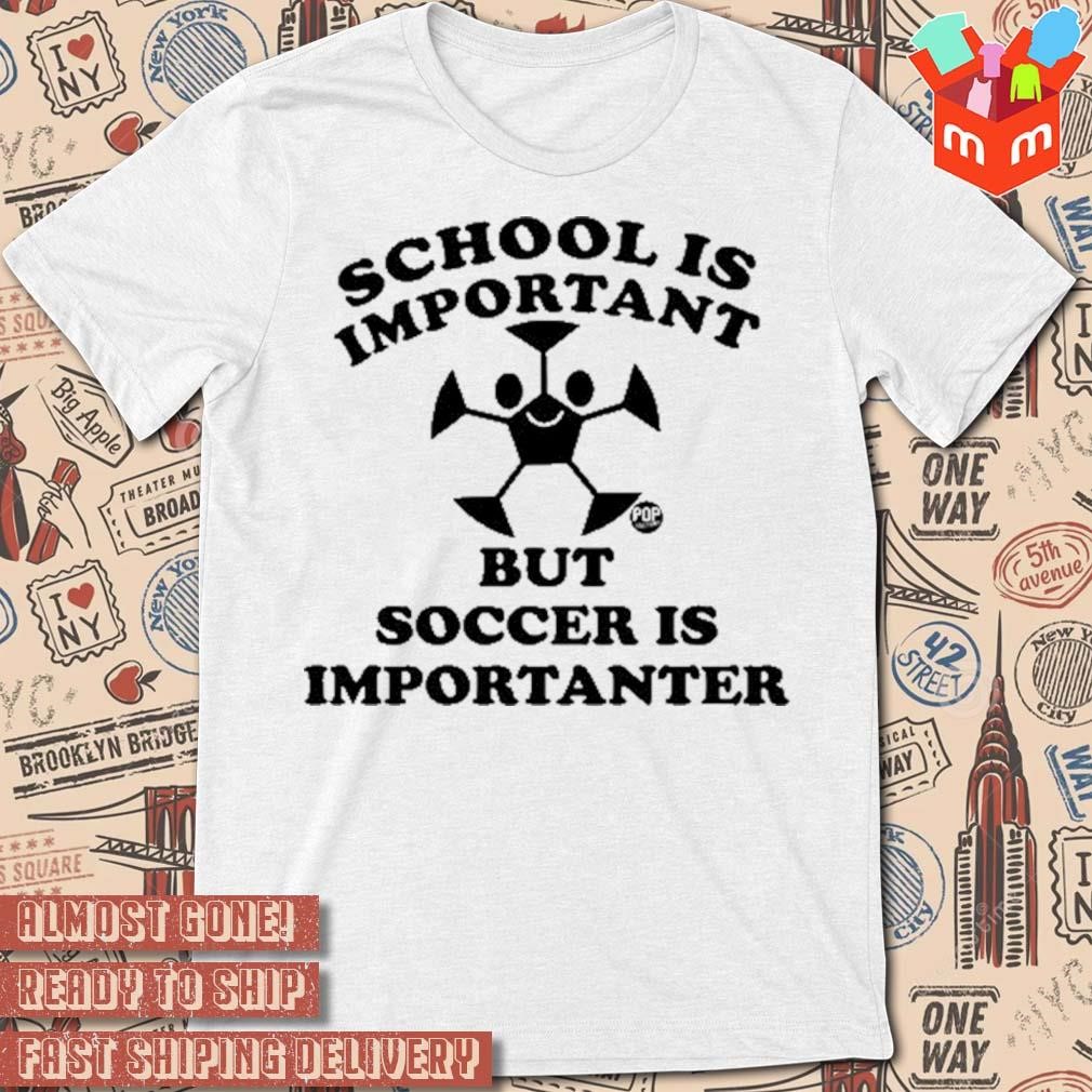 School is important but soccer is importanter t-shirt