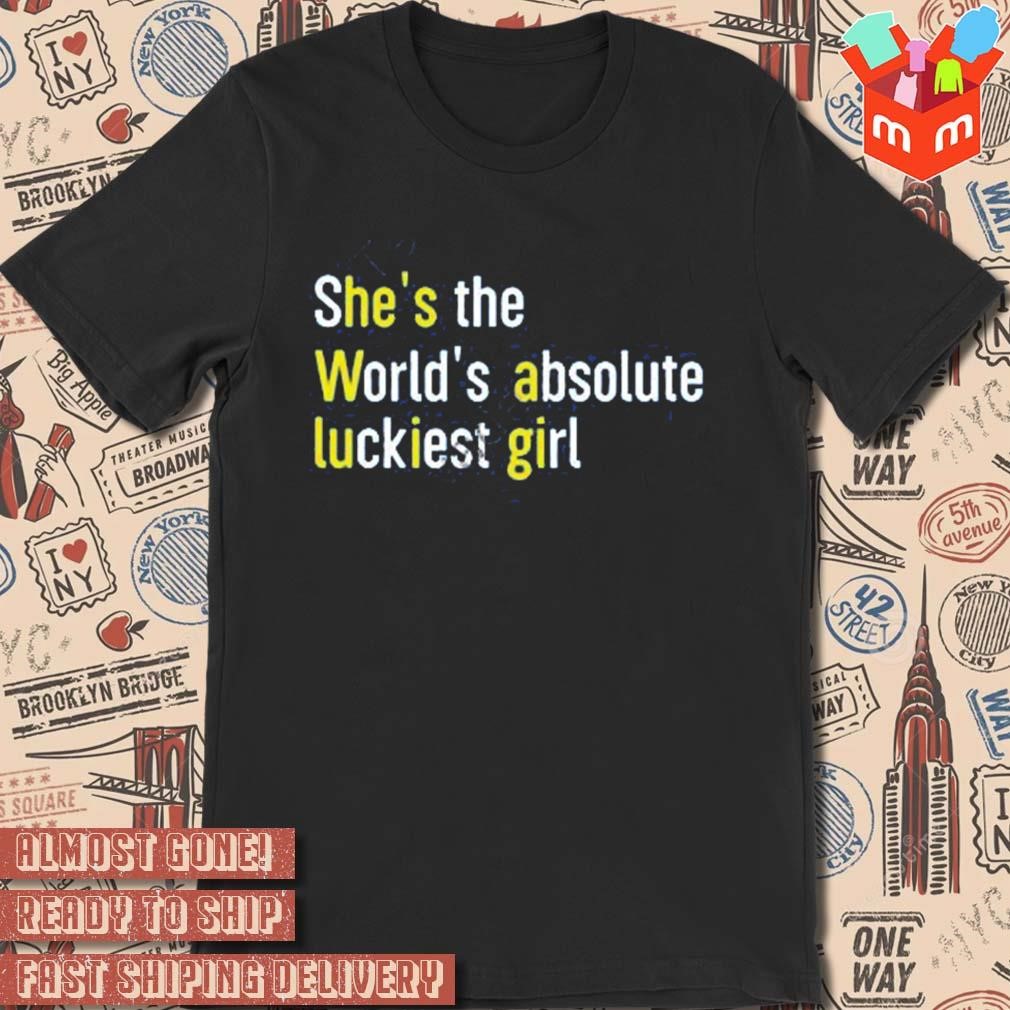 She's the world's absolute luckiest girl t-shirt