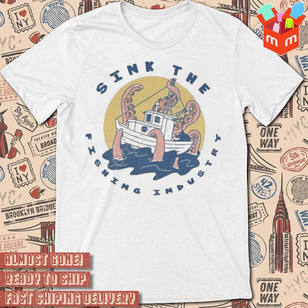 Sink the fishing industry art design t-shirt