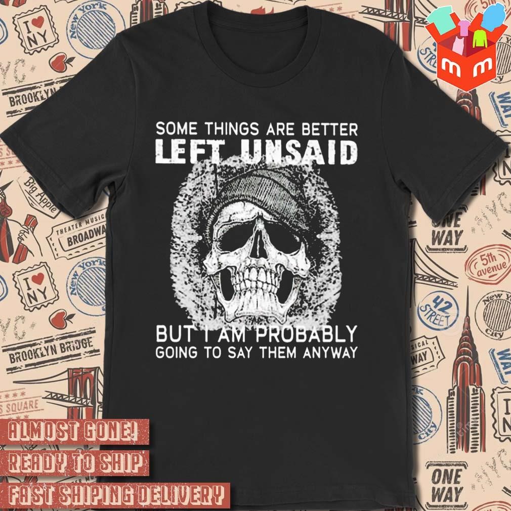 Some things are better left unsaid but I am probably going to say them anyway skull art design t-shirt