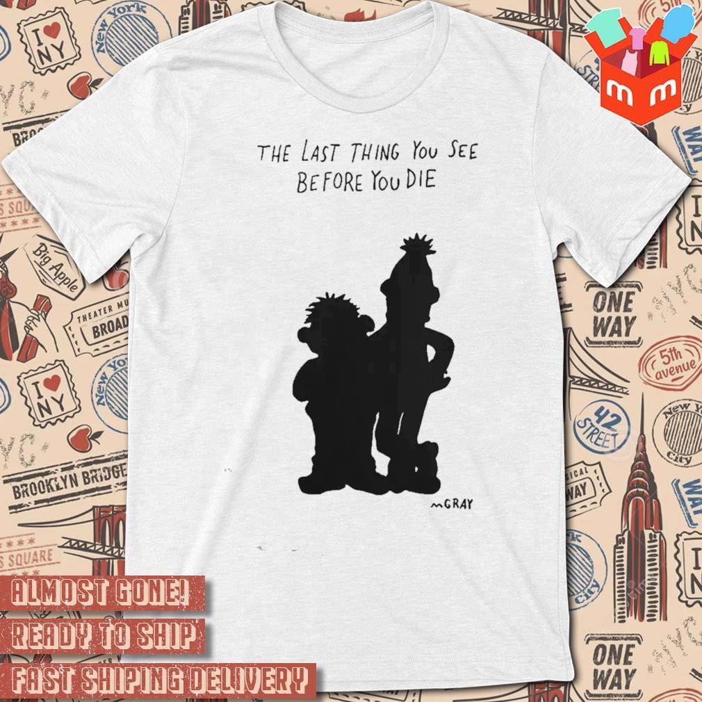 The last thing you see before you die art design t-shirt
