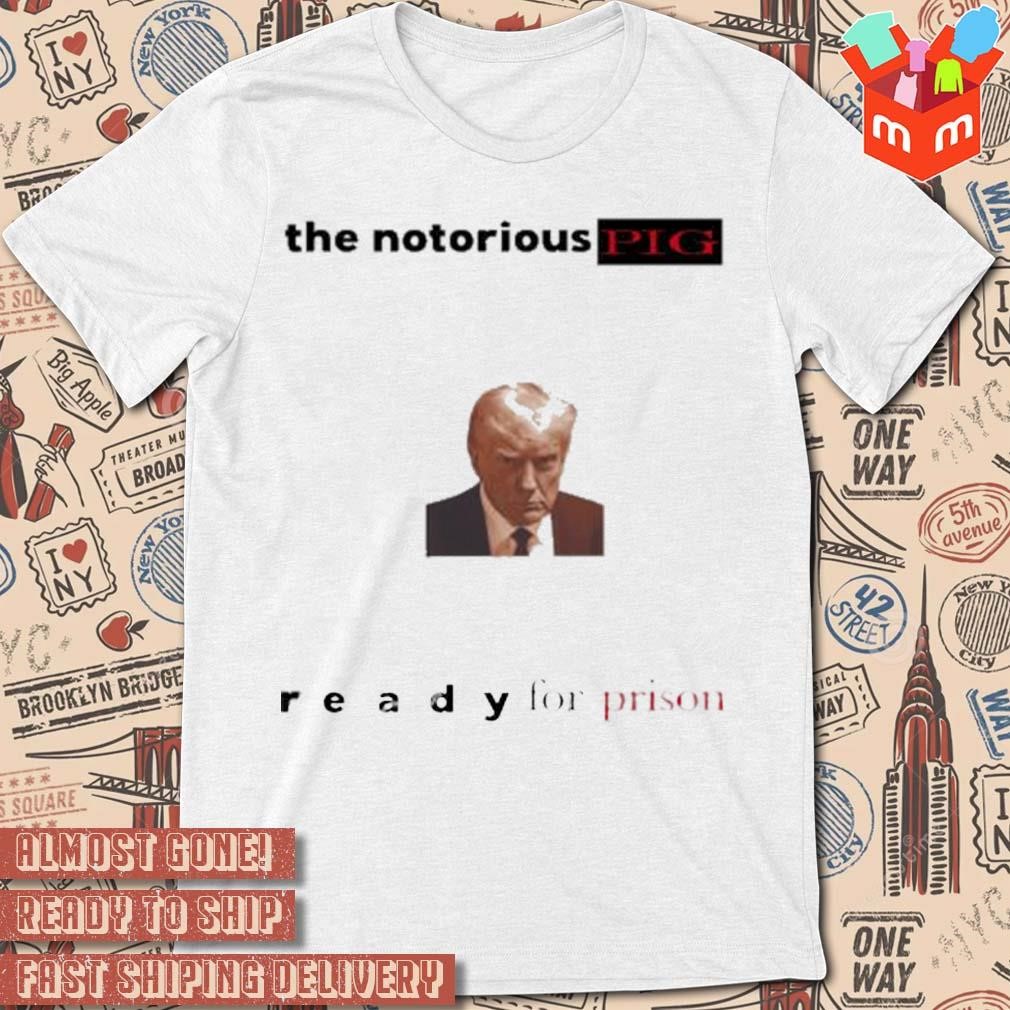 The notorious pig Trump mugshot ready for prison photo design t-shirt