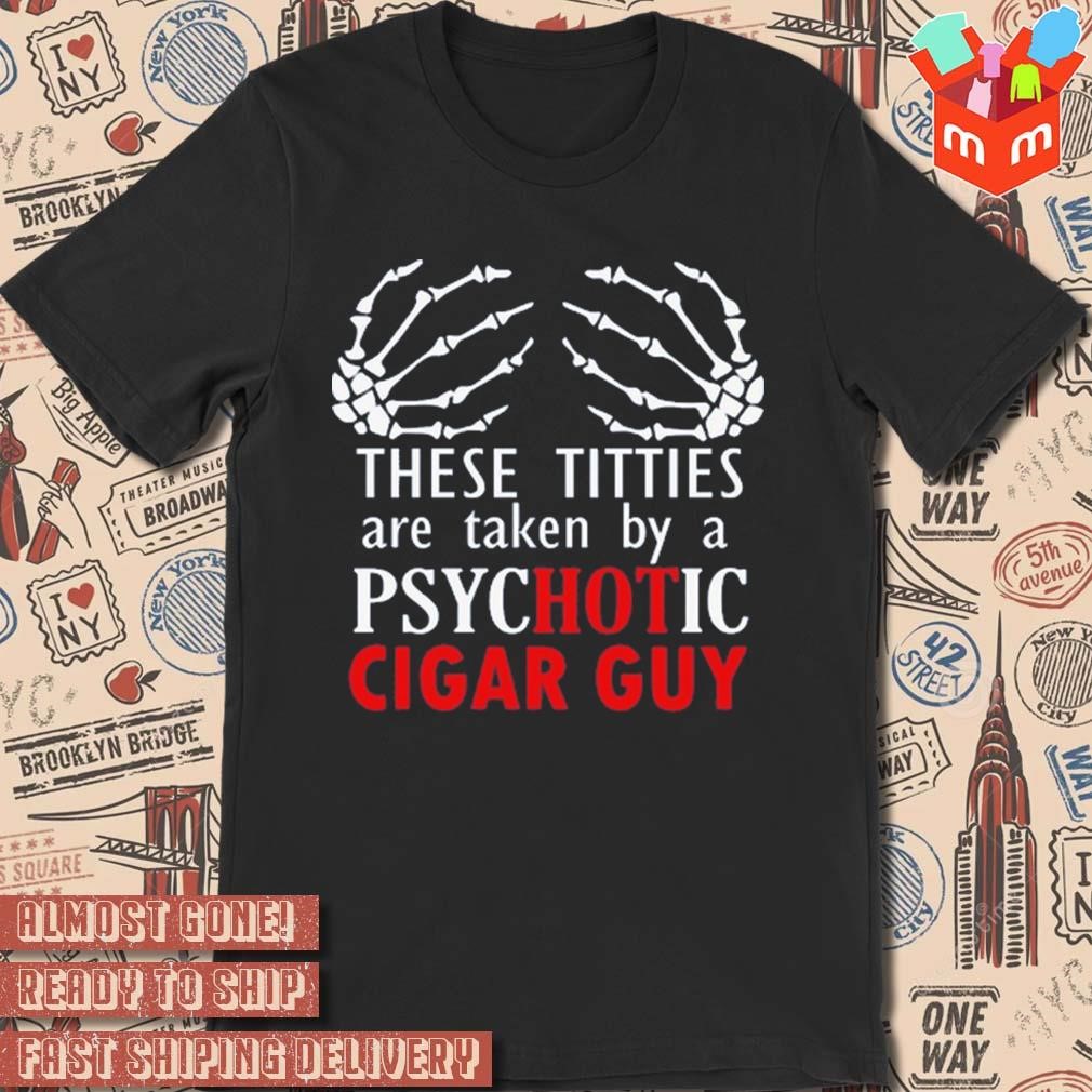 These titties are taken by a psychotic cigar guy art design t-shirt