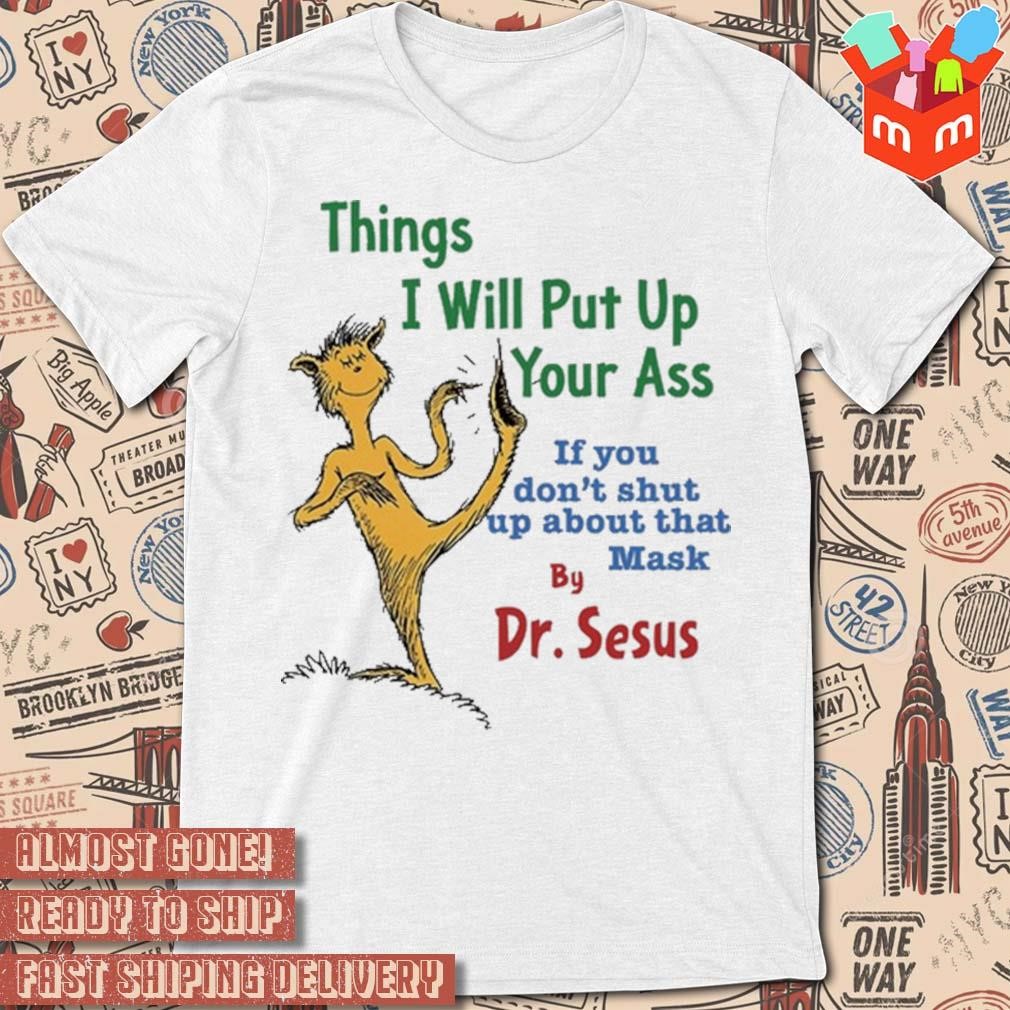 Things I will put up your ass if you don't shut up about that mask by Dr Seuss art design t-shirt