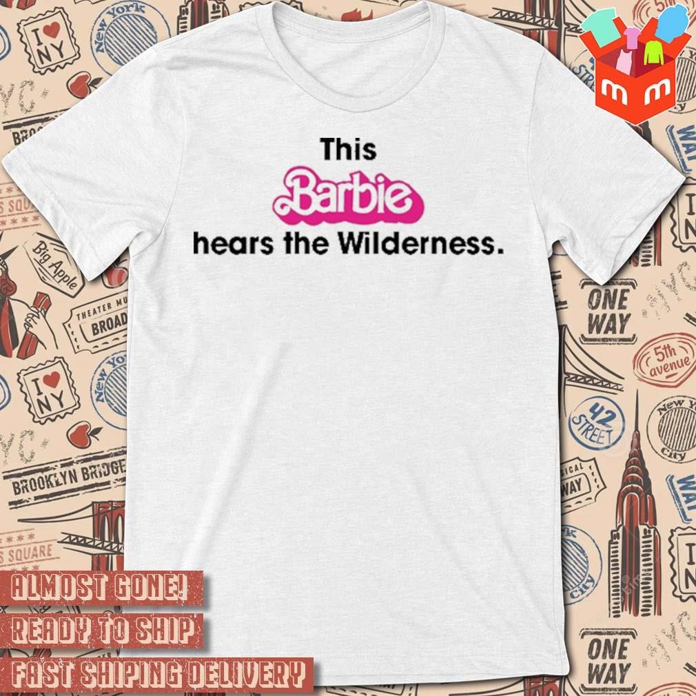 This barbie hears the wilderness t-shirt