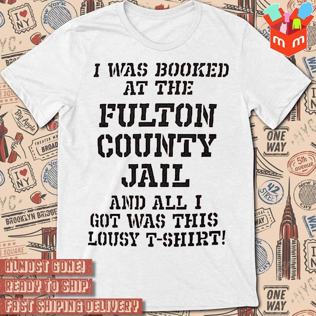 Trump Mugshot I Was Booked At The Fulton County Jail and All I Got Was This Lousy text design T-shirt