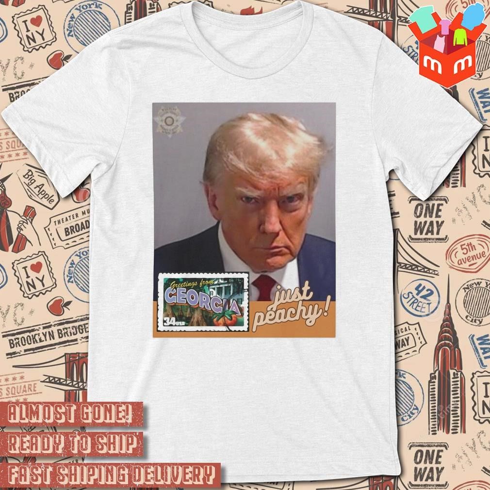 Trump Mugshot JUST PEACHY Greetings From Georgia 2024 Republican photo design T-shirt